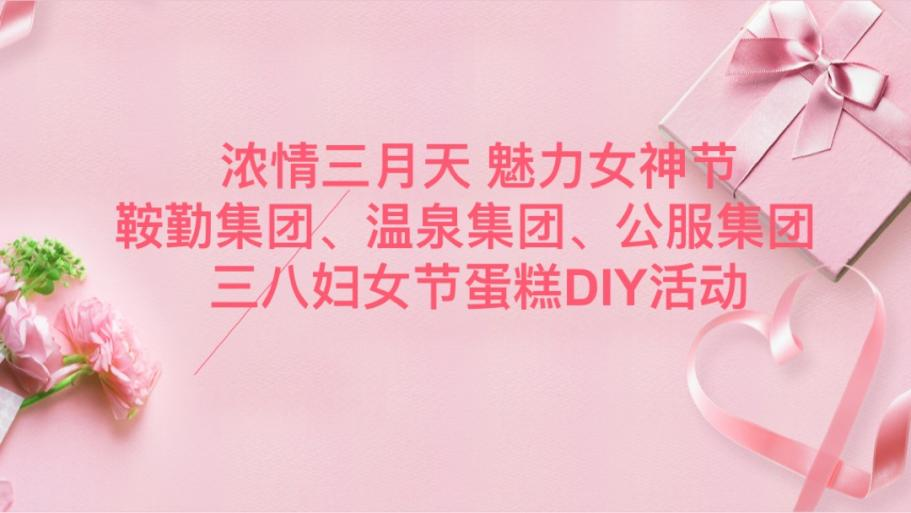 濃情三月天 魅力女神節(jié)—鞍勤集團(tuán)、溫泉集團(tuán)、公服集團(tuán)舉辦“三八”婦女節(jié)蛋糕DIY活動(dòng)